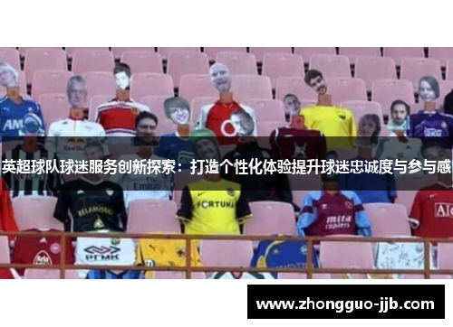英超球队球迷服务创新探索：打造个性化体验提升球迷忠诚度与参与感