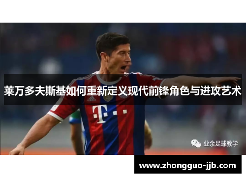 莱万多夫斯基如何重新定义现代前锋角色与进攻艺术