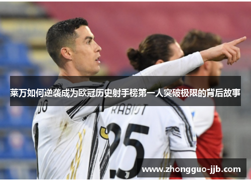 莱万如何逆袭成为欧冠历史射手榜第一人突破极限的背后故事