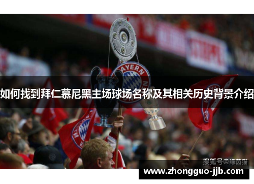 如何找到拜仁慕尼黑主场球场名称及其相关历史背景介绍