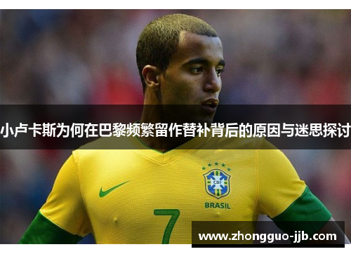 小卢卡斯为何在巴黎频繁留作替补背后的原因与迷思探讨