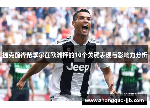 捷克前锋希季尔在欧洲杯的10个关键表现与影响力分析 捷克前锋希季尔在欧洲杯的10个关键表现与影响力分析