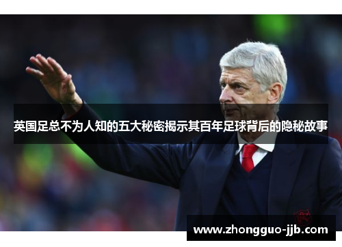 英国足总不为人知的五大秘密揭示其百年足球背后的隐秘故事