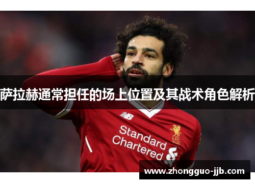 萨拉赫通常担任的场上位置及其战术角色解析