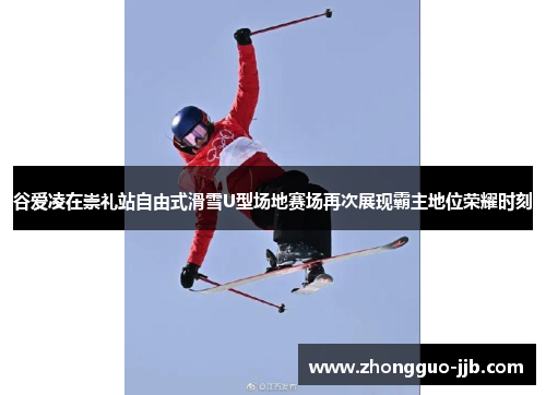 谷爱凌在崇礼站自由式滑雪U型场地赛场再次展现霸主地位荣耀时刻