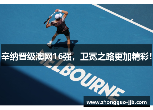 辛纳晋级澳网16强，卫冕之路更加精彩！