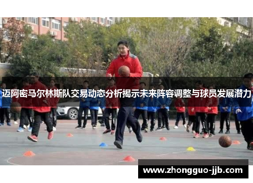 迈阿密马尔林斯队交易动态分析揭示未来阵容调整与球员发展潜力