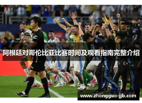 阿根廷对哥伦比亚比赛时间及观看指南完整介绍