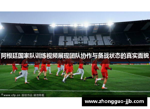 阿根廷国家队训练视频展现团队协作与备战状态的真实面貌