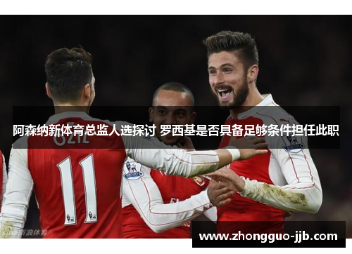 阿森纳新体育总监人选探讨 罗西基是否具备足够条件担任此职