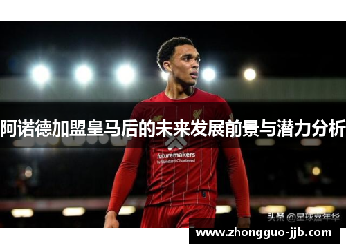 阿诺德加盟皇马后的未来发展前景与潜力分析