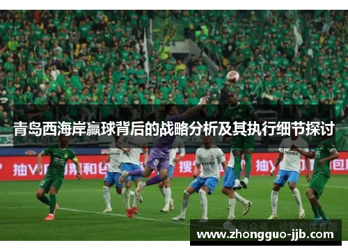 青岛西海岸赢球背后的战略分析及其执行细节探讨 青岛西海岸赢球背后的战略分析及其执行细节探讨