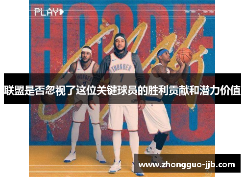 联盟是否忽视了这位关键球员的胜利贡献和潜力价值