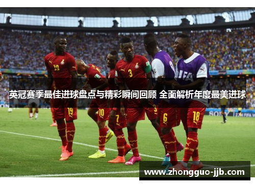 英冠赛季最佳进球盘点与精彩瞬间回顾 全面解析年度最美进球