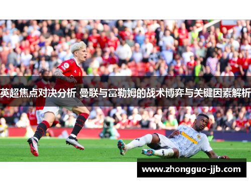 英超焦点对决分析 曼联与富勒姆的战术博弈与关键因素解析 英超焦点对决分析 曼联与富勒姆的战术博弈与关键因素解析