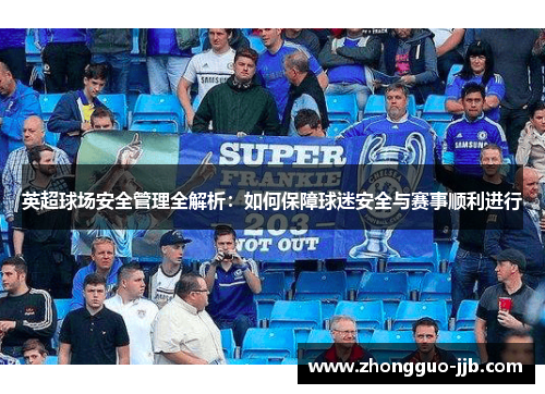 英超球场安全管理全解析：如何保障球迷安全与赛事顺利进行