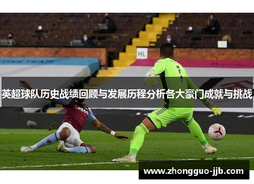 英超球队历史战绩回顾与发展历程分析各大豪门成就与挑战 英超球队历史战绩回顾与发展历程分析各大豪门成就与挑战