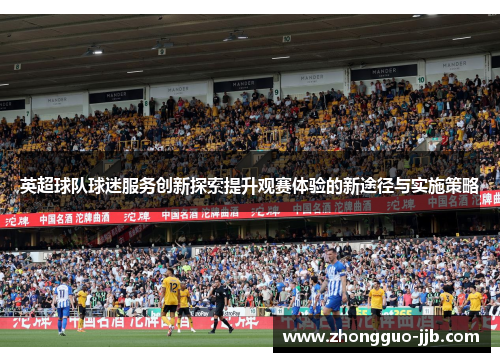 英超球队球迷服务创新探索提升观赛体验的新途径与实施策略
