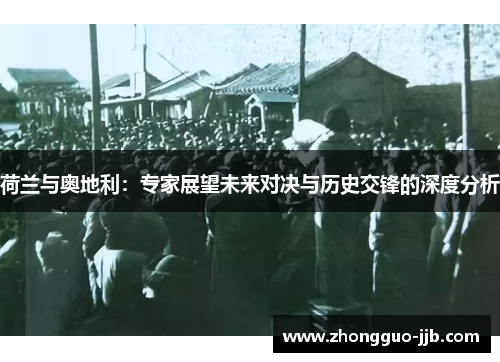 荷兰与奥地利：专家展望未来对决与历史交锋的深度分析