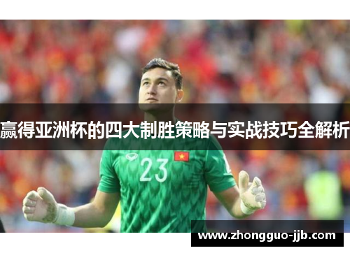 赢得亚洲杯的四大制胜策略与实战技巧全解析 赢得亚洲杯的四大制胜策略与实战技巧全解析