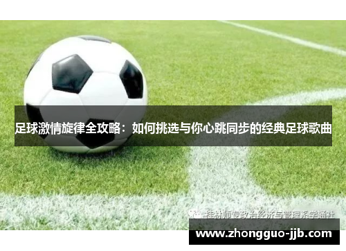 足球激情旋律全攻略：如何挑选与你心跳同步的经典足球歌曲