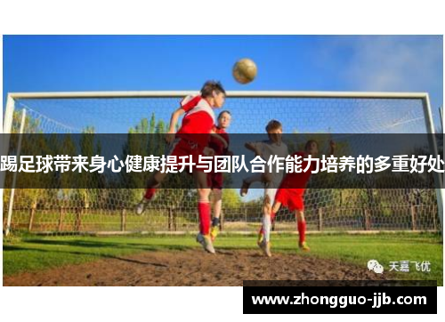 踢足球带来身心健康提升与团队合作能力培养的多重好处