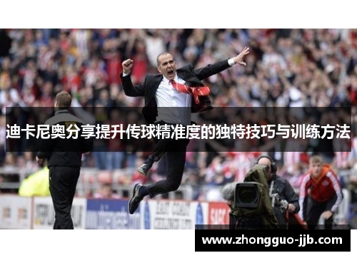 迪卡尼奥分享提升传球精准度的独特技巧与训练方法 迪卡尼奥分享提升传球精准度的独特技巧与训练方法