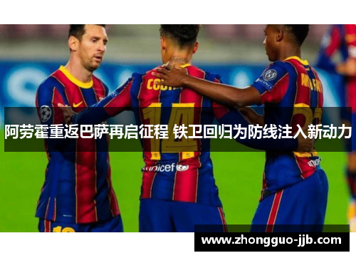 阿劳霍重返巴萨再启征程 铁卫回归为防线注入新动力 阿劳霍重返巴萨再启征程 铁卫回归为防线注入新动力