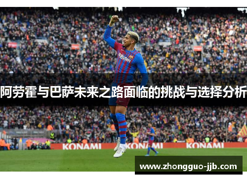 阿劳霍与巴萨未来之路面临的挑战与选择分析 阿劳霍与巴萨未来之路面临的挑战与选择分析