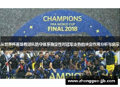 从世界杯赛场看球队防守体系稳定性对冠军走势的决定作用分析与启示 从世界杯赛场看球队防守体系稳定性对冠军走势的决定作用分析与启示