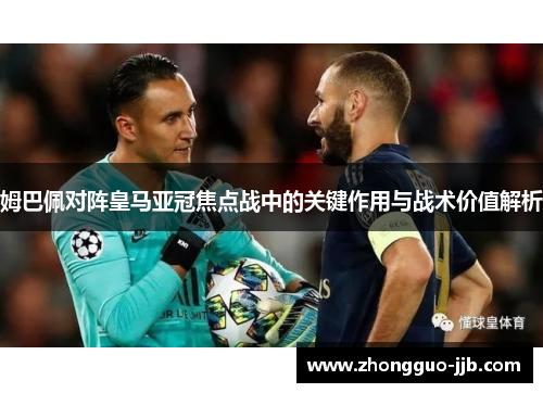 姆巴佩对阵皇马亚冠焦点战中的关键作用与战术价值解析