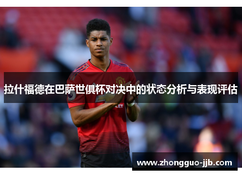 拉什福德在巴萨世俱杯对决中的状态分析与表现评估 拉什福德在巴萨世俱杯对决中的状态分析与表现评估