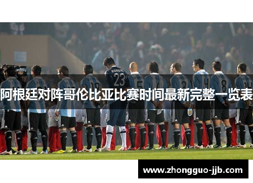 阿根廷对阵哥伦比亚比赛时间最新完整一览表 阿根廷对阵哥伦比亚比赛时间最新完整一览表