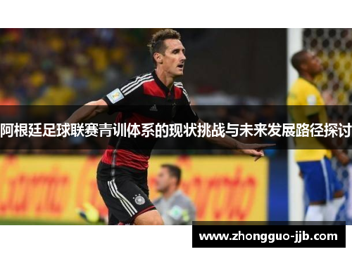 阿根廷足球联赛青训体系的现状挑战与未来发展路径探讨