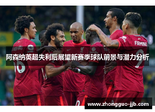 阿森纳英超失利后展望新赛季球队前景与潜力分析