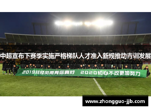 中超宣布下赛季实施严格梯队人才准入新规推动青训发展