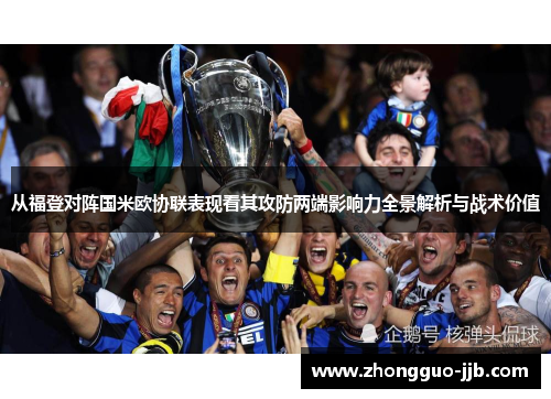 从福登对阵国米欧协联表现看其攻防两端影响力全景解析与战术价值 从福登对阵国米欧协联表现看其攻防两端影响力全景解析与战术价值