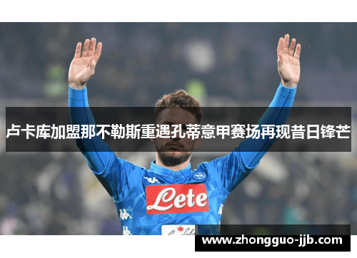 卢卡库加盟那不勒斯重遇孔蒂意甲赛场再现昔日锋芒 卢卡库加盟那不勒斯重遇孔蒂意甲赛场再现昔日锋芒