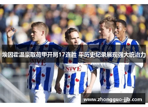 埃因霍温豪取荷甲开局17连胜 平历史纪录展现强大统治力 埃因霍温豪取荷甲开局17连胜 平历史纪录展现强大统治力