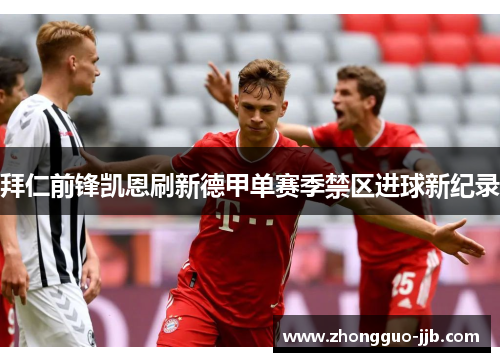 拜仁前锋凯恩刷新德甲单赛季禁区进球新纪录 拜仁前锋凯恩刷新德甲单赛季禁区进球新纪录