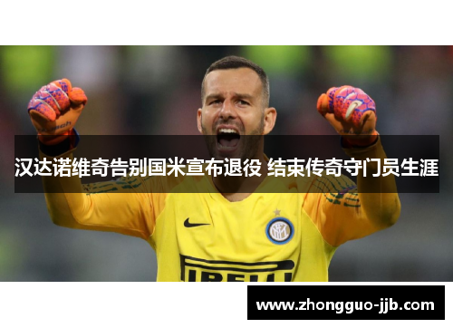 汉达诺维奇告别国米宣布退役 结束传奇守门员生涯