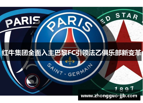 红牛集团全面入主巴黎FC引领法乙俱乐部新变革