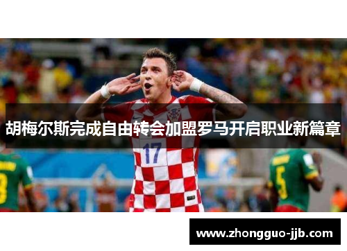 胡梅尔斯完成自由转会加盟罗马开启职业新篇章