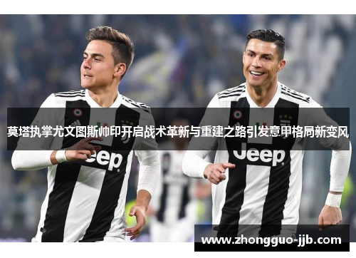 莫塔执掌尤文图斯帅印开启战术革新与重建之路引发意甲格局新变风