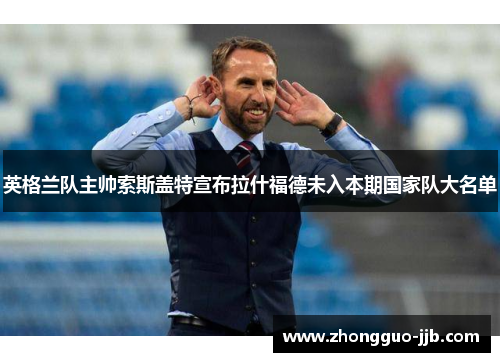 英格兰队主帅索斯盖特宣布拉什福德未入本期国家队大名单