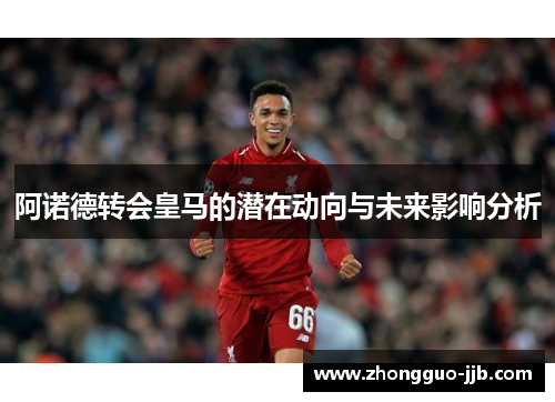 阿诺德转会皇马的潜在动向与未来影响分析