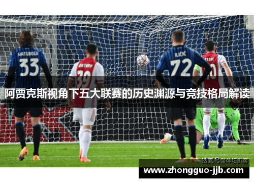 阿贾克斯视角下五大联赛的历史渊源与竞技格局解读
