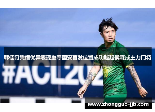 韩佳奇凭借优异表现重夺国安首发位置成功超越侯森成主力门将