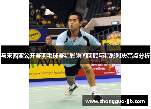 马来西亚公开赛羽毛球赛精彩瞬间回顾与精彩对决亮点分析