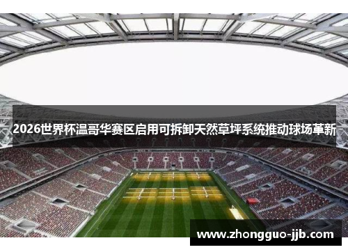 2026世界杯温哥华赛区启用可拆卸天然草坪系统推动球场革新